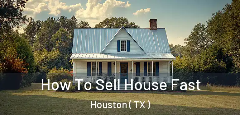  How To Sell House Fast Houston ( TX )