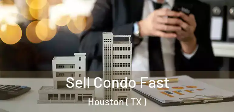  Sell Condo Fast Houston ( TX )