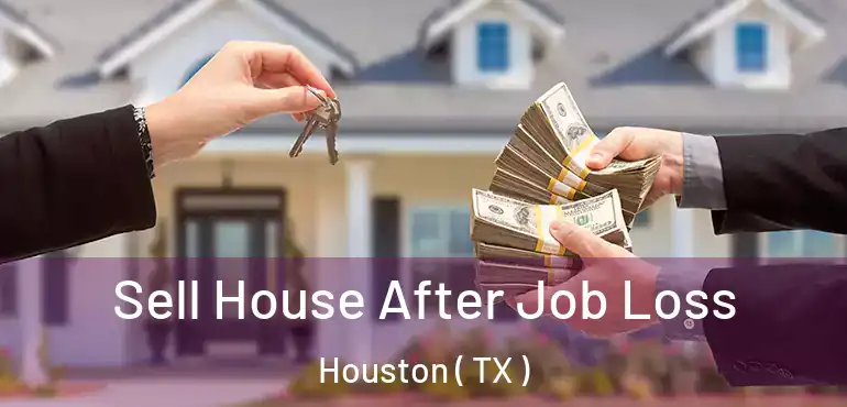  Sell House After Job Loss Houston ( TX )