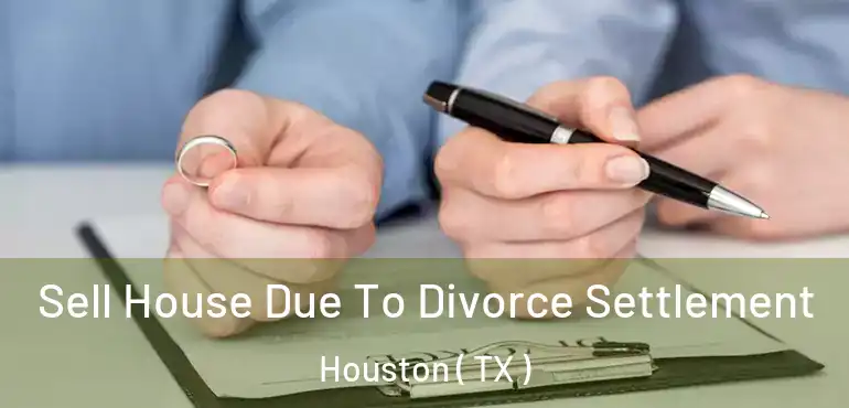  Sell House Due To Divorce Settlement Houston ( TX )