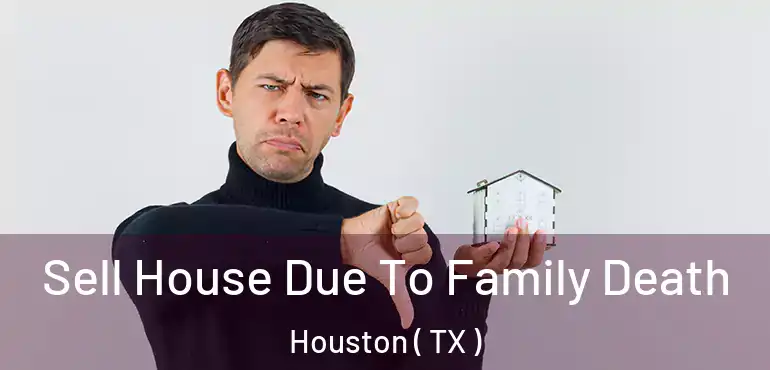  Sell House Due To Family Death Houston ( TX )