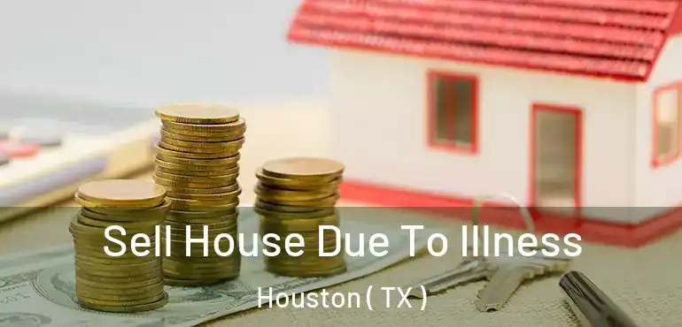  Sell House Due To Illness Houston ( TX )