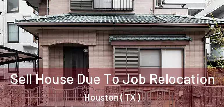  Sell House Due To Job Relocation Houston ( TX )