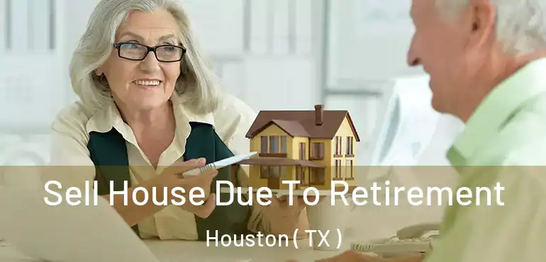  Sell House Due To Retirement Houston ( TX )