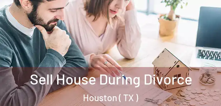  Sell House During Divorce Houston ( TX )