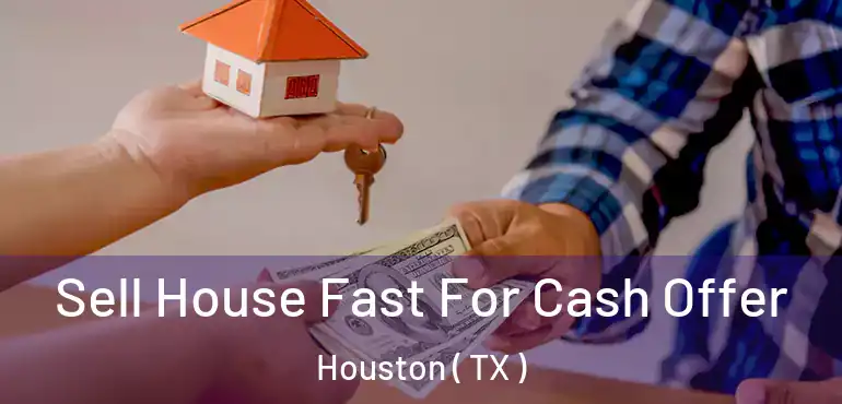  Sell House Fast For Cash Offer Houston ( TX )