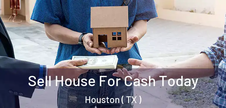  Sell House For Cash Today Houston ( TX )