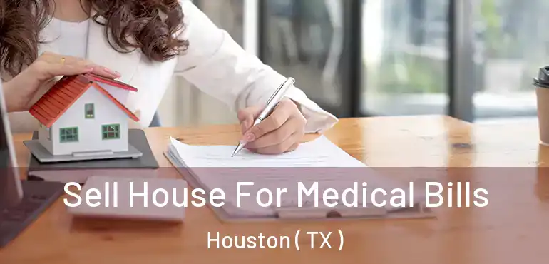  Sell House For Medical Bills Houston ( TX )