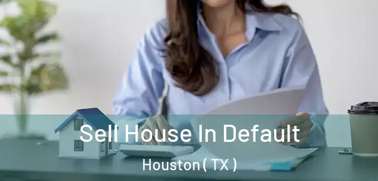  Sell House In Default Houston ( TX )