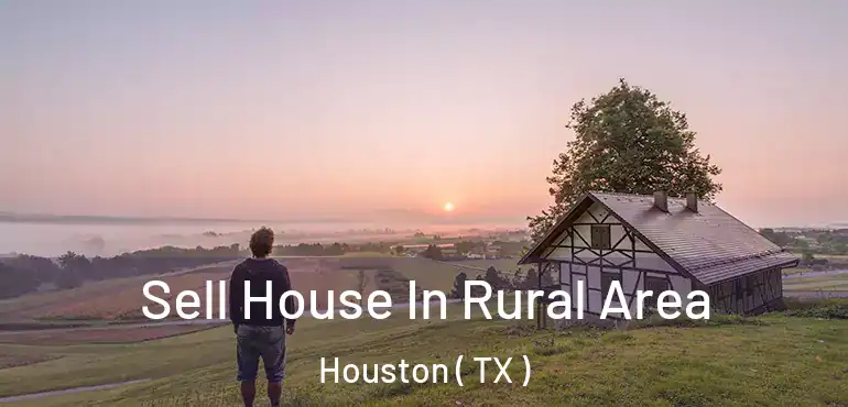  Sell House In Rural Area Houston ( TX )
