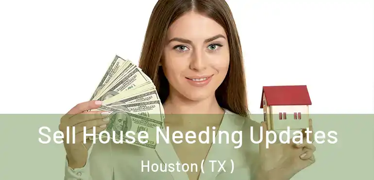  Sell House Needing Updates Houston ( TX )