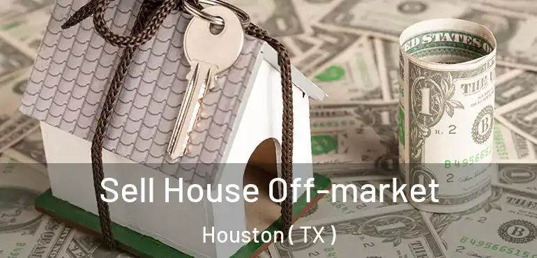  Sell House Off-market Houston ( TX )