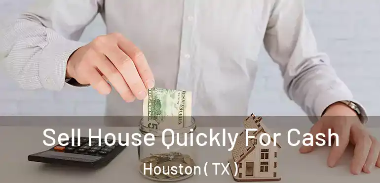  Sell House Quickly For Cash Houston ( TX )