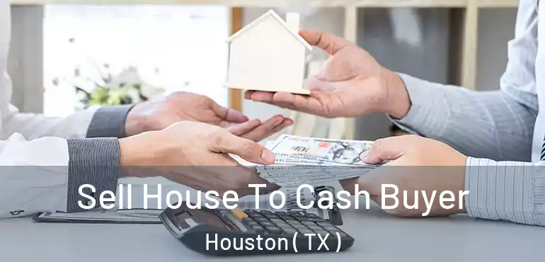  Sell House To Cash Buyer Houston ( TX )