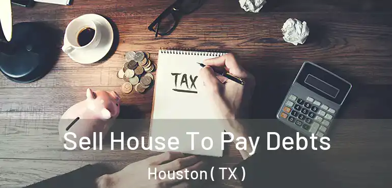  Sell House To Pay Debts Houston ( TX )