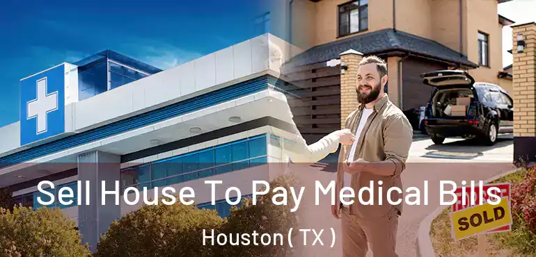  Sell House To Pay Medical Bills Houston ( TX )