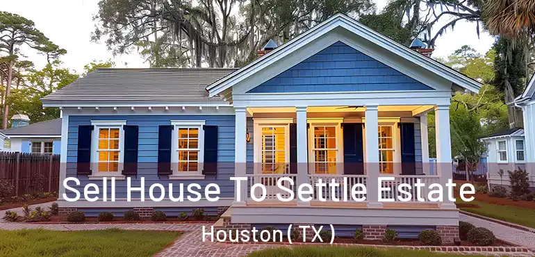  Sell House To Settle Estate Houston ( TX )