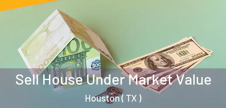  Sell House Under Market Value Houston ( TX )