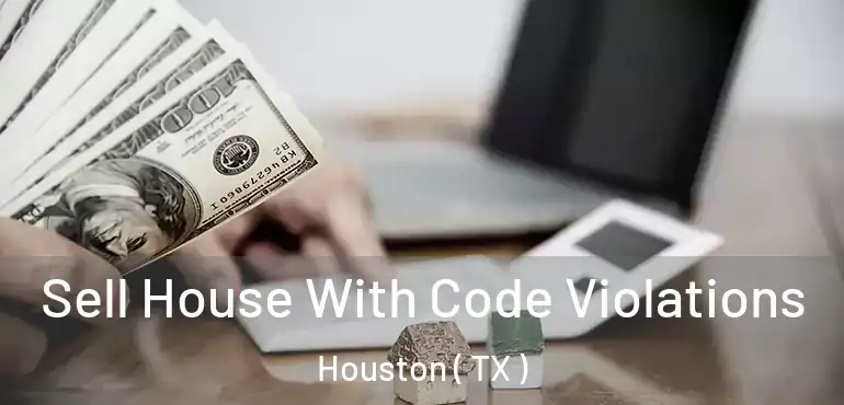  Sell House With Code Violations Houston ( TX )