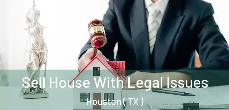  Sell House With Legal Issues Houston ( TX )