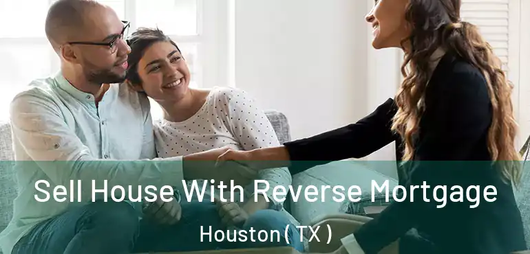  Sell House With Reverse Mortgage Houston ( TX )