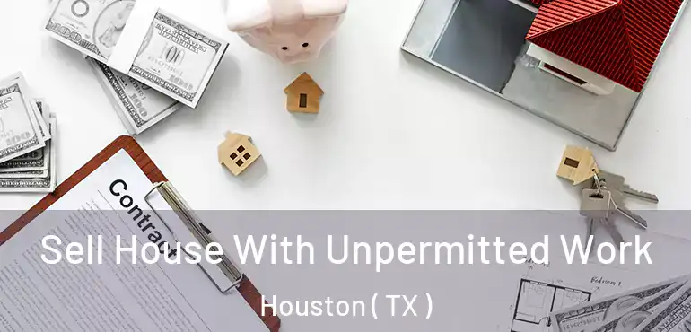  Sell House With Unpermitted Work Houston ( TX )