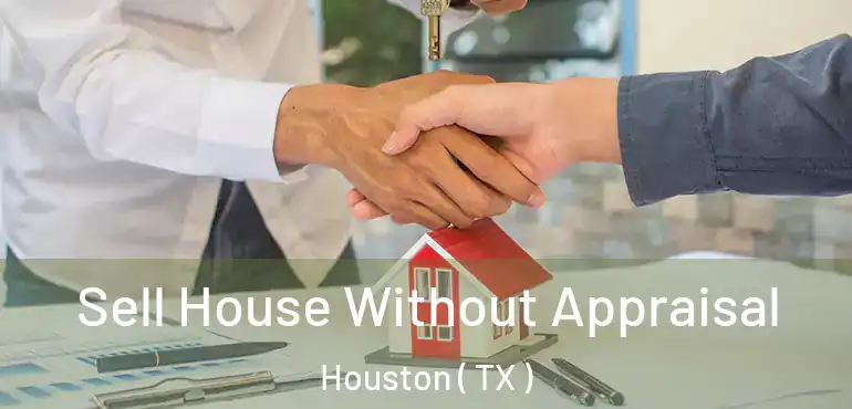  Sell House Without Appraisal Houston ( TX )