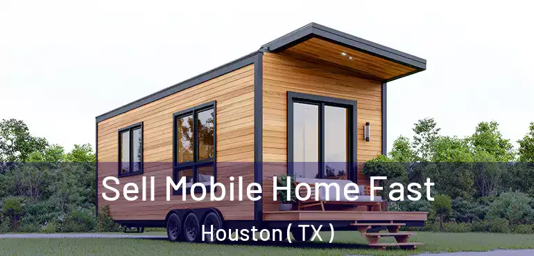  Sell Mobile Home Fast Houston ( TX )