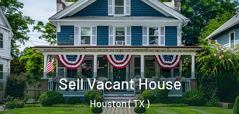  Sell Vacant House Houston ( TX )
