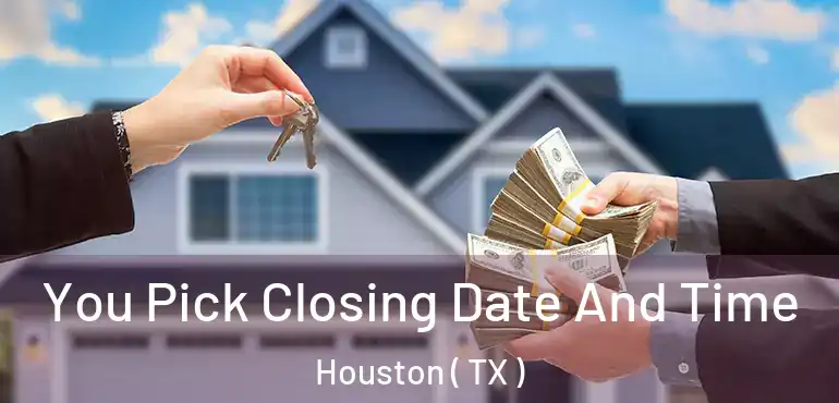  You Pick Closing Date And Time Houston ( TX )